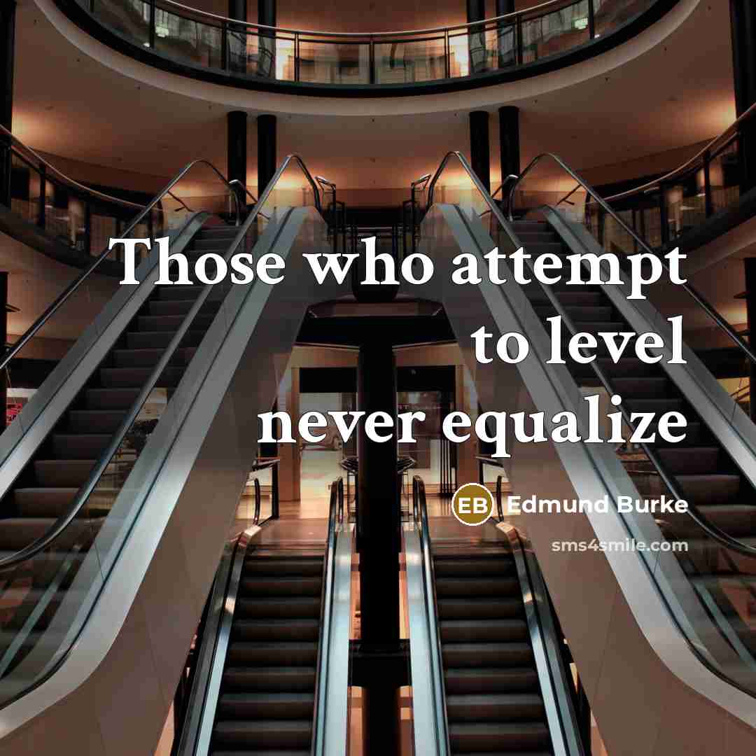 “Those who attempt to level never equalize…” quote by Edmund Burke