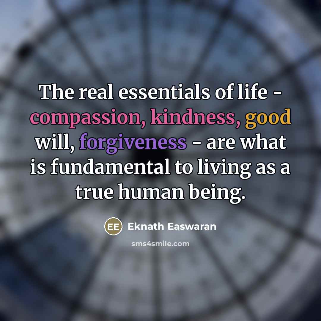 “The real essentials of life - compassion, kindness, good will,…” quote by Eknath Easwaran