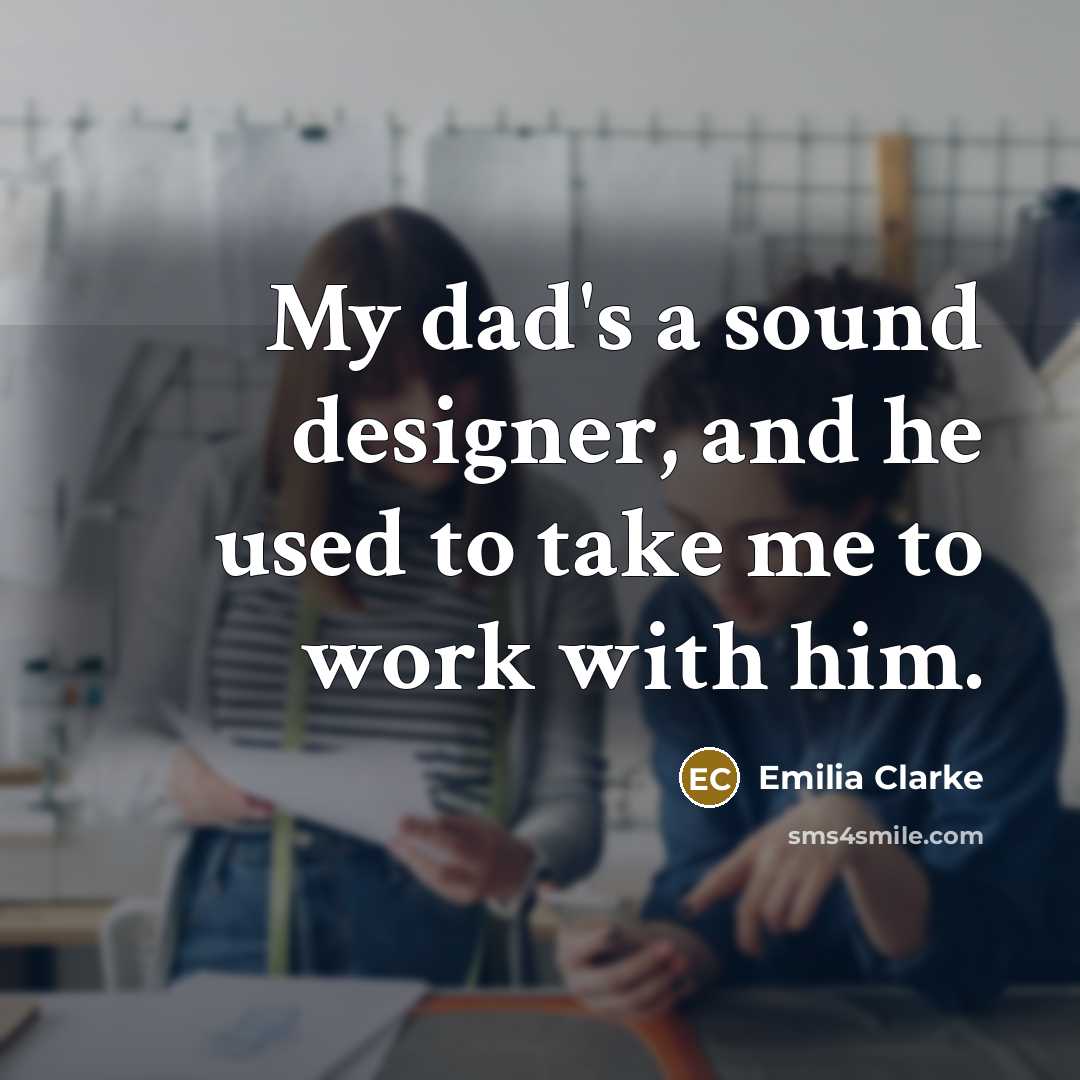 “My dad's a sound designer, and he used to take…” quote by Emilia Clarke