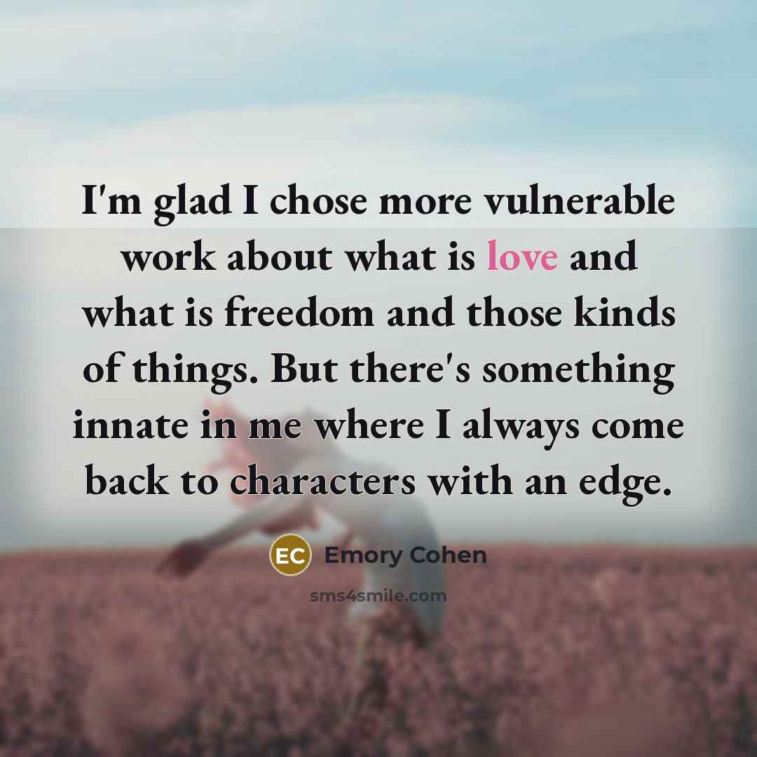 “I'm glad I chose more vulnerable work about what is…” quote by Emory Cohen