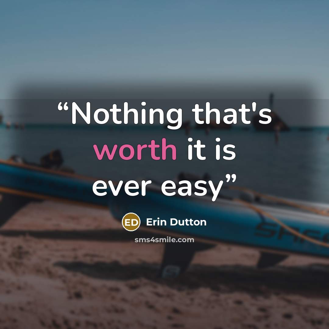 “Nothing that's worth it is ever easy” quote by Erin Dutton