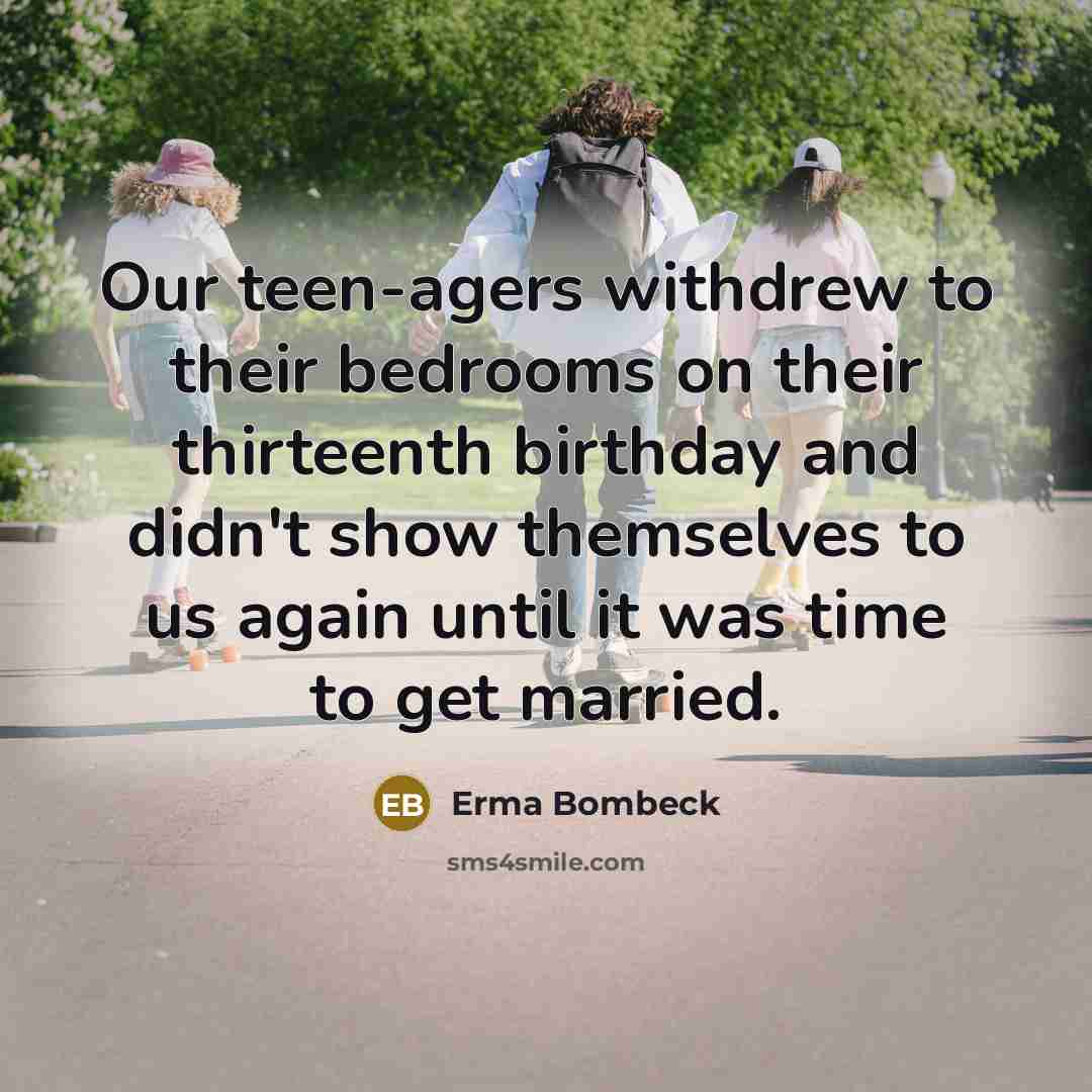“Our teen-agers withdrew to their bedrooms on their thirteenth birthday…” quote by Erma Bombeck