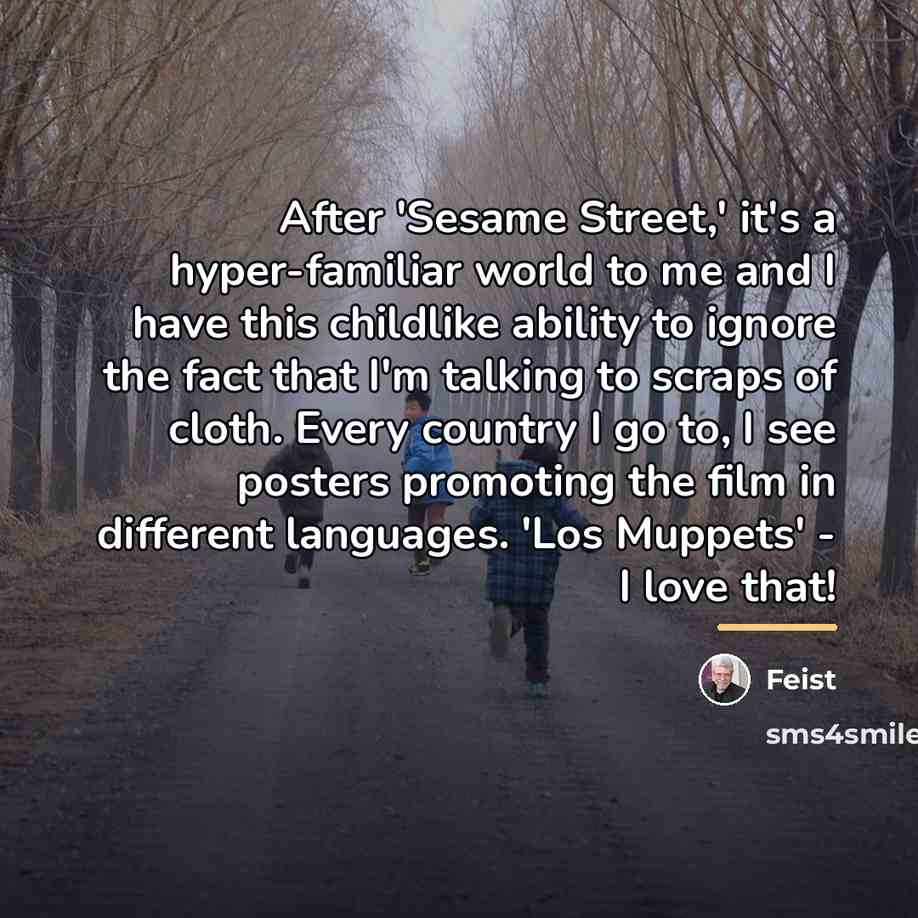 “After 'Sesame Street,' it's a hyper-familiar world to me and…” quote by Feist