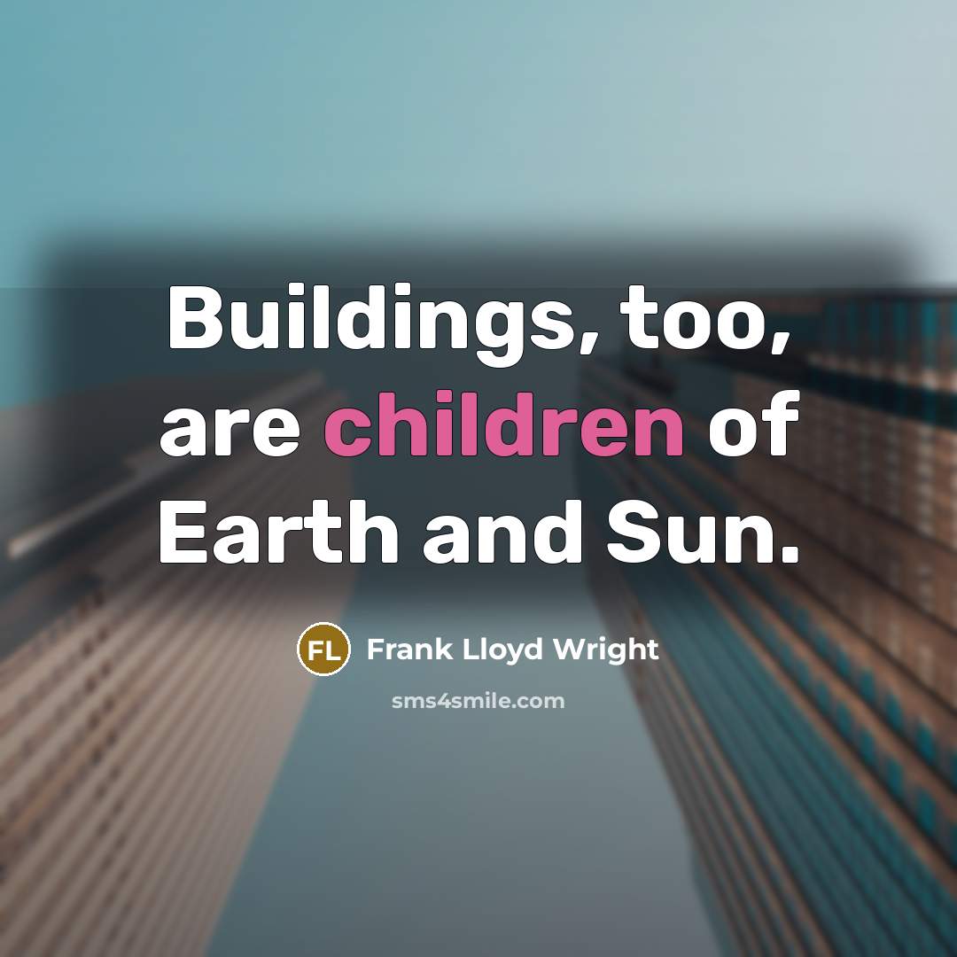 “Buildings, too, are children of Earth and Sun.” quote by Frank Lloyd Wright
