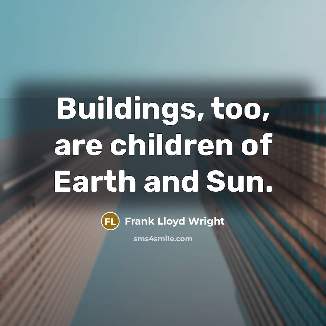 “Buildings, too, are children of Earth and Sun.…” quote by Frank Lloyd Wright