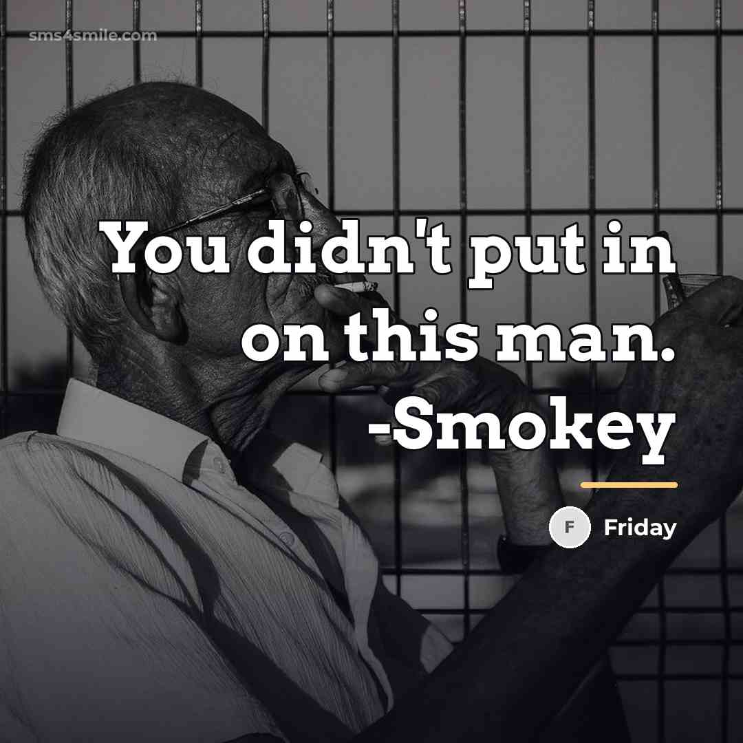 “You didn't put in on this man. -Smokey…” quote by Friday