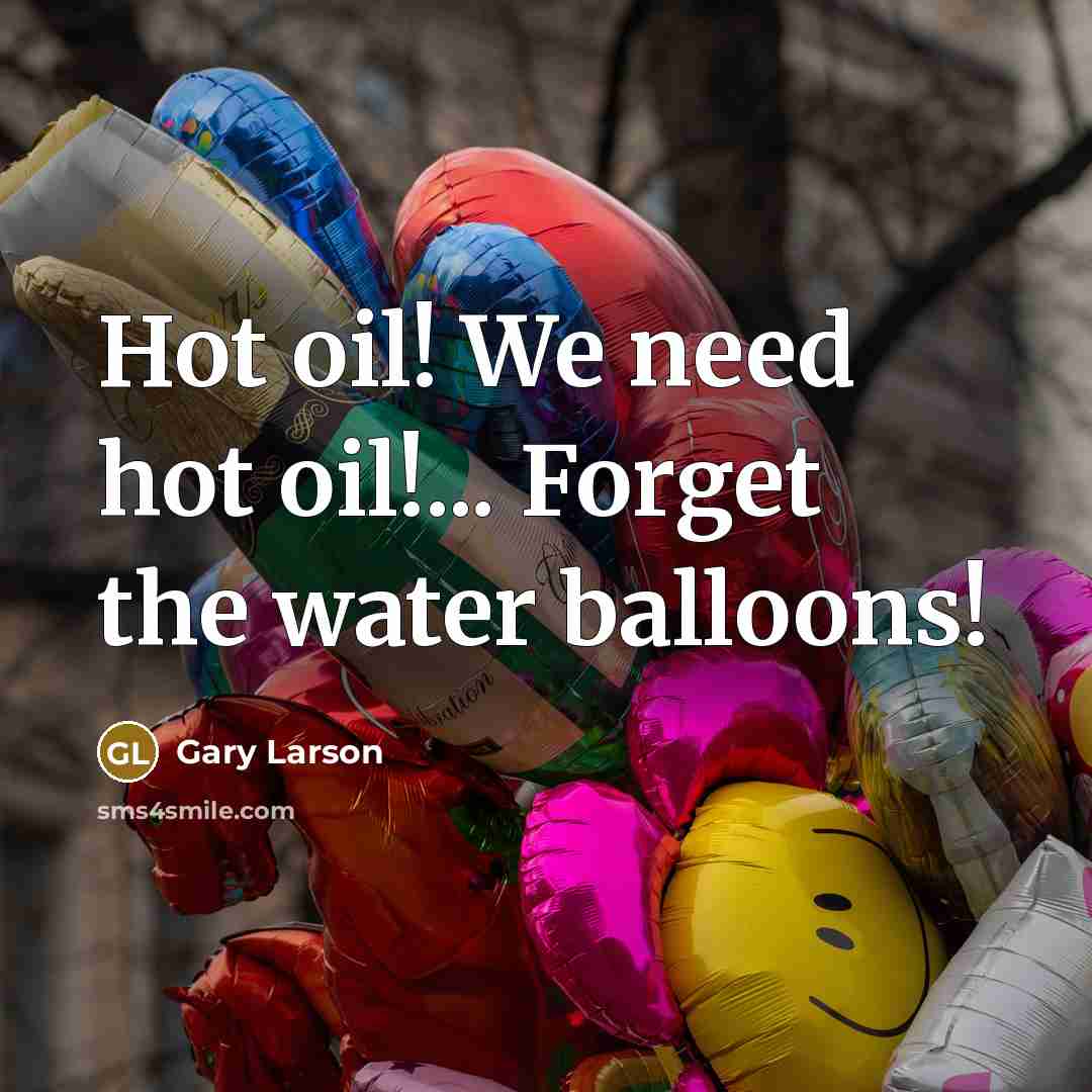 “Hot oil! We need hot oil!... Forget the water balloons!…” quote by Gary Larson