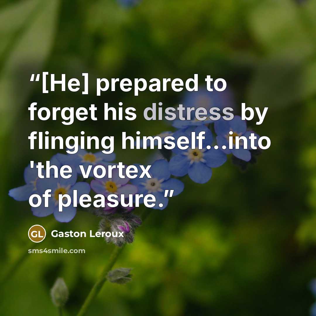 “[He] prepared to forget his distress by flinging himself...into 'the vortex of pleasure.” quote by Gaston Leroux