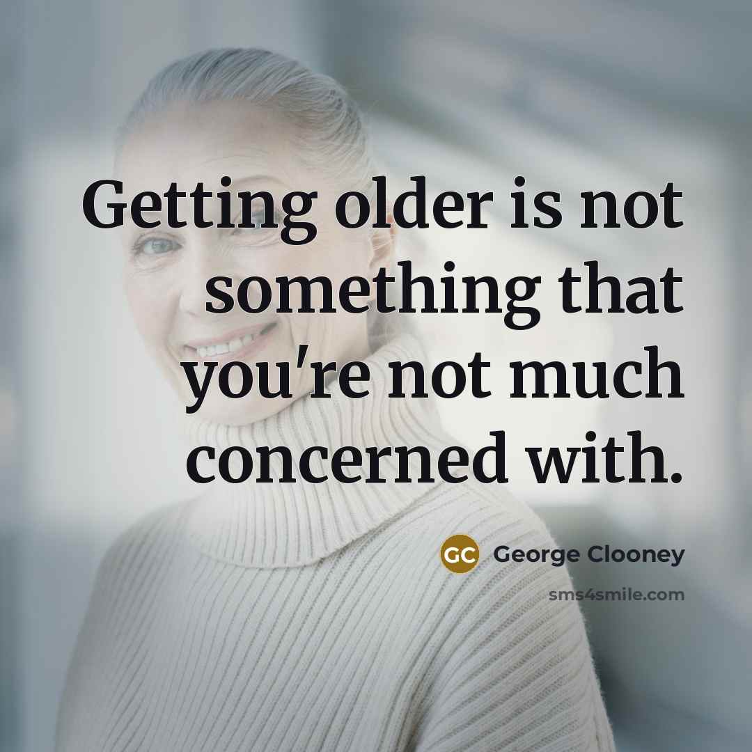 “Getting older is not something that you're not much concerned…” quote by George Clooney
