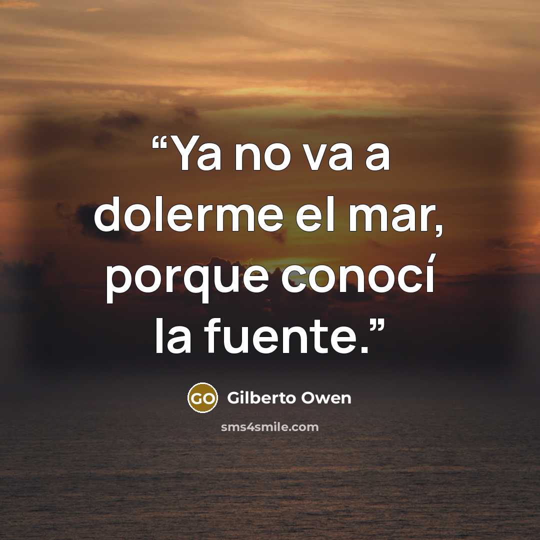 “Ya no va a dolerme el mar, porque conocí la fuente.” quote by Gilberto Owen