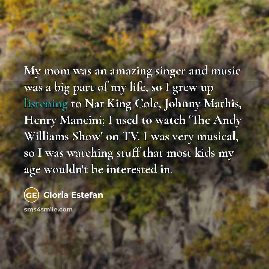 “My mom was an amazing singer and music was a…” quote by Gloria Estefan