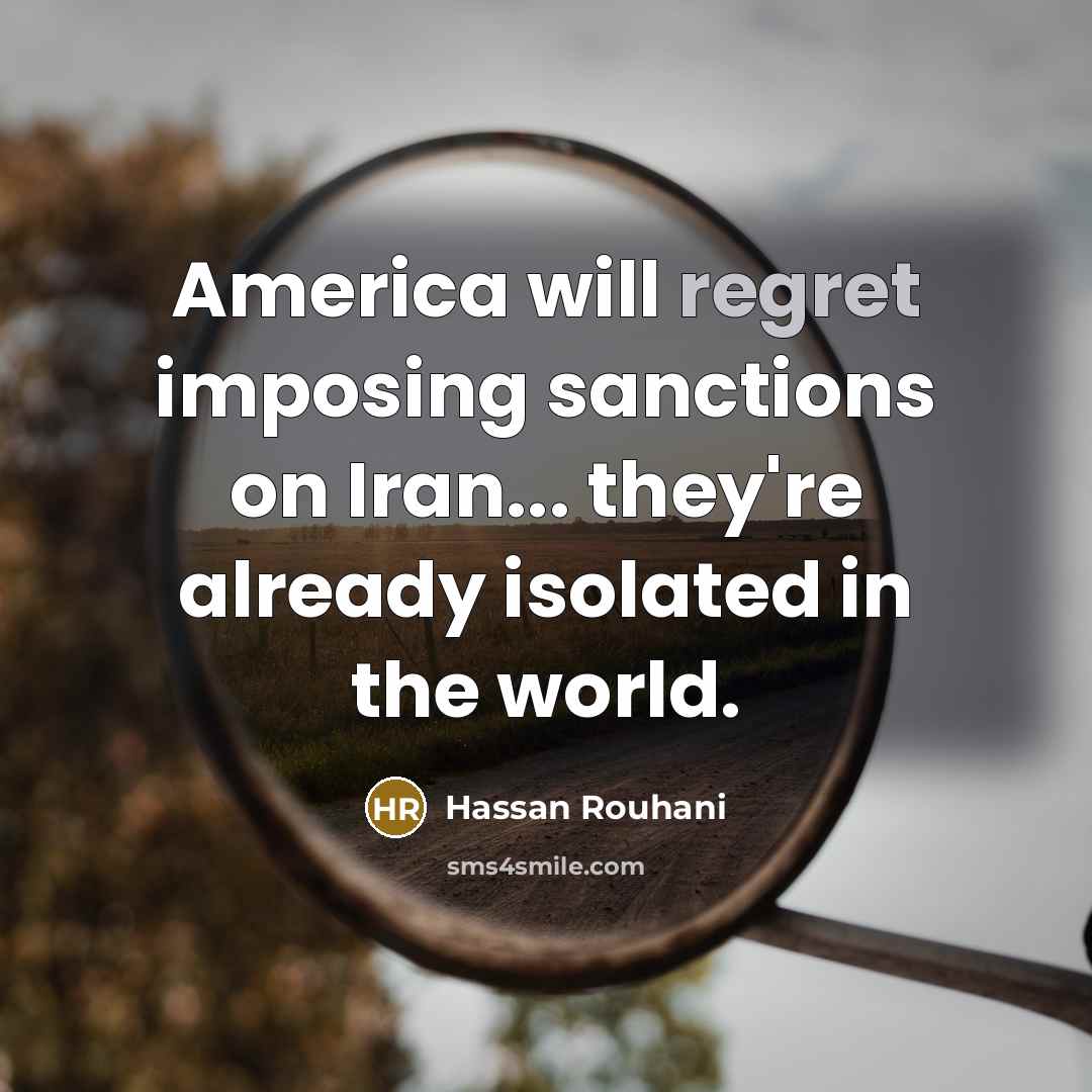 “America will regret imposing sanctions on Iran... they're already isolated…” quote by Hassan Rouhani