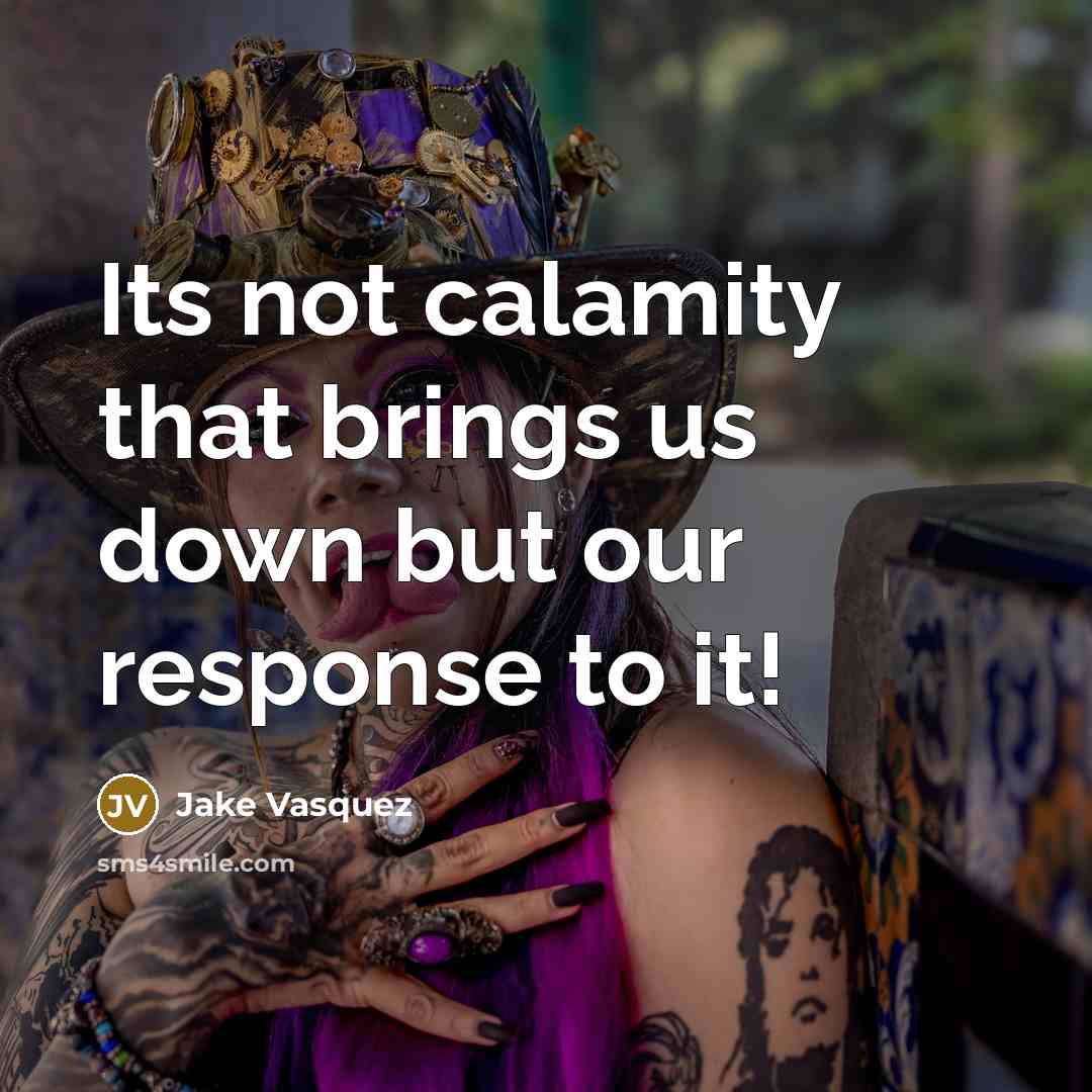 “Its not calamity that brings us down but our response to it!” quote by Jake Vasquez