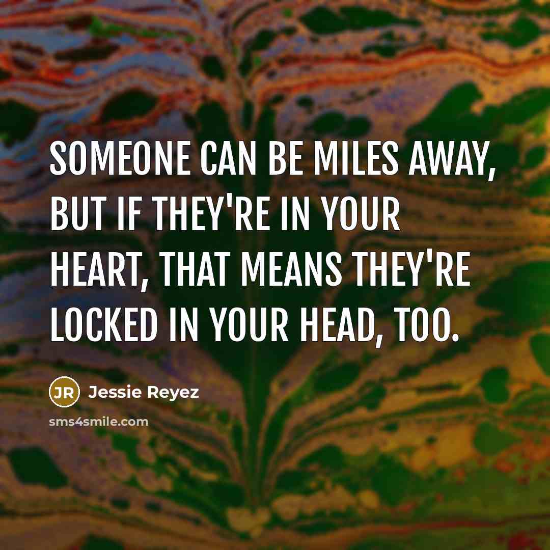 “Someone can be miles away, but if they're in your heart, that means they're locked in your head, too.” quote by Jessie Reyez