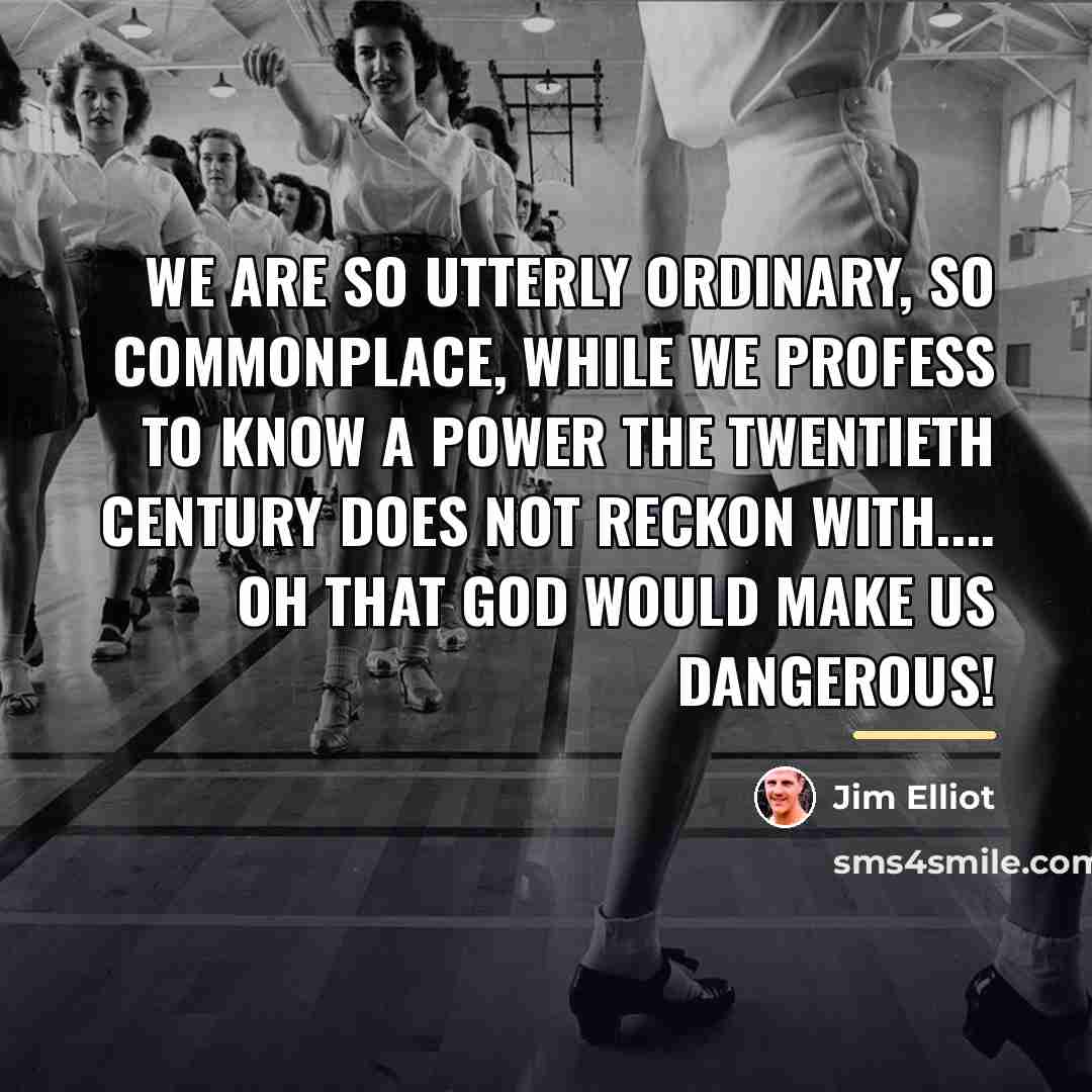 “We are so utterly ordinary, so commonplace, while we profess…” quote by Jim Elliot