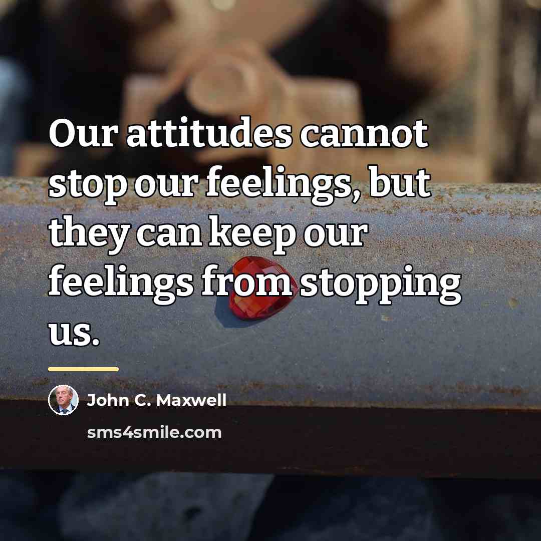 “Our attitudes cannot stop our feelings, but they can keep…” quote by John C. Maxwell