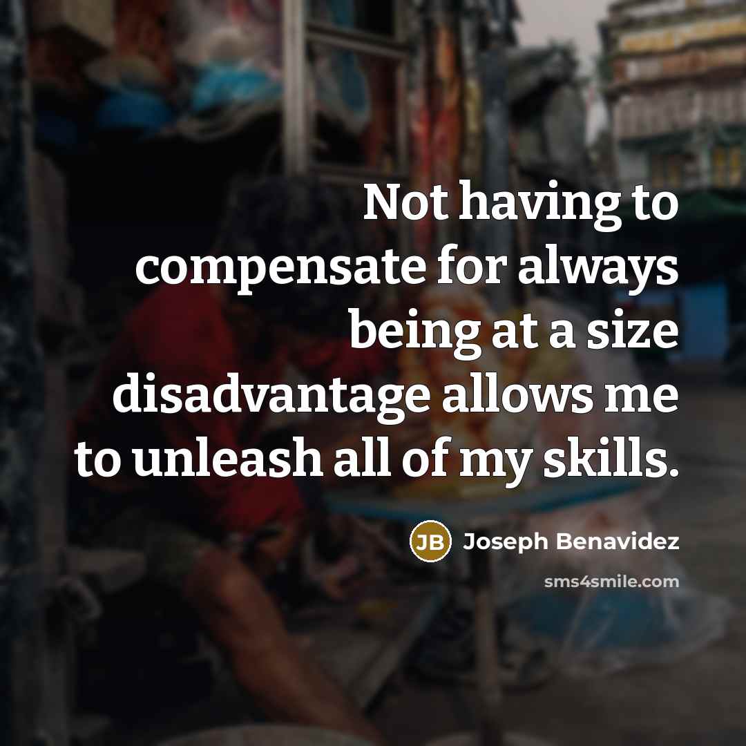 “Not having to compensate for always being at a size…” quote by Joseph Benavidez