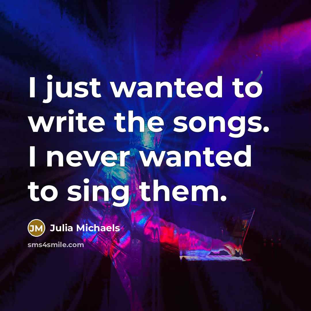 “I just wanted to write the songs. I never wanted…” quote by Julia Michaels