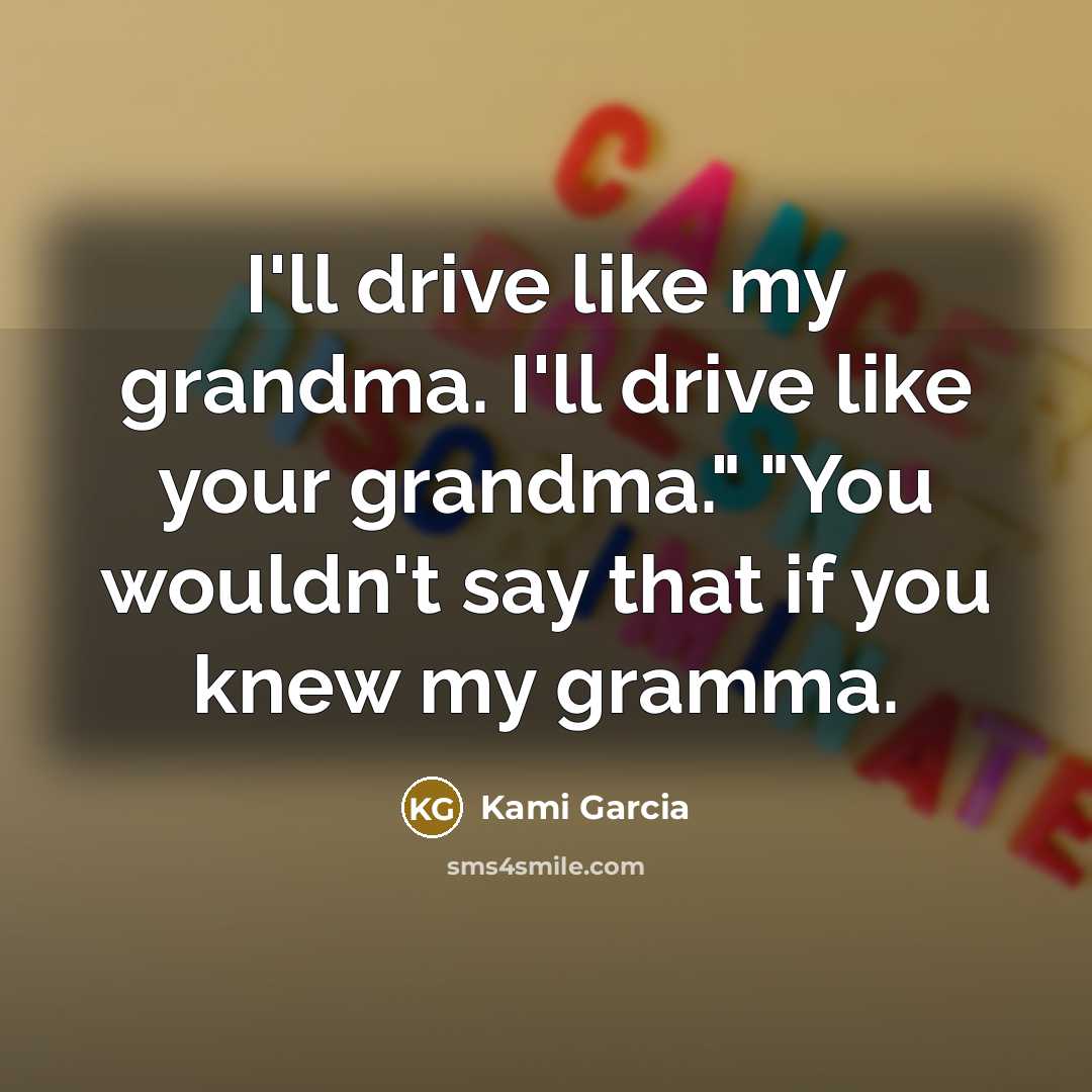 “I'll drive like my grandma. I'll drive like your grandma."…” quote by Kami Garcia