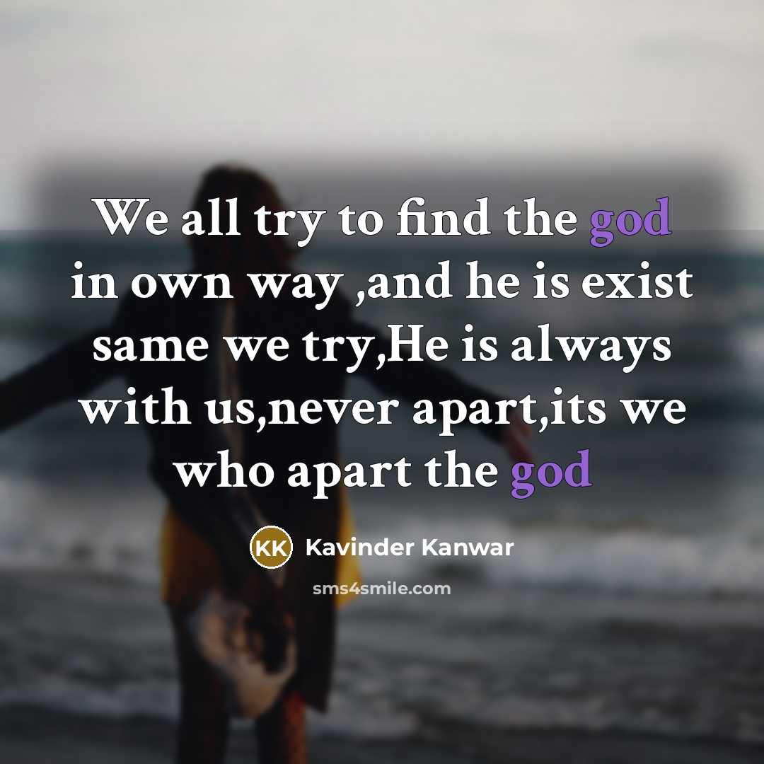 “We all try to find the god in own way ,and he is exist same we try,He is always with us,never apart,its we who apart the god” quote by Kavinder Kanwar