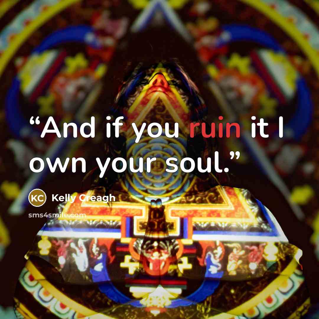 “And if you ruin it I own your soul.” quote by Kelly Creagh