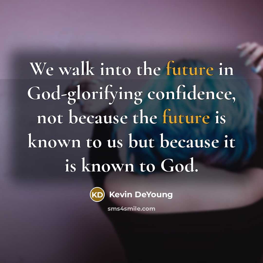 “We walk into the future in God-glorifying confidence, not because…” quote by Kevin DeYoung