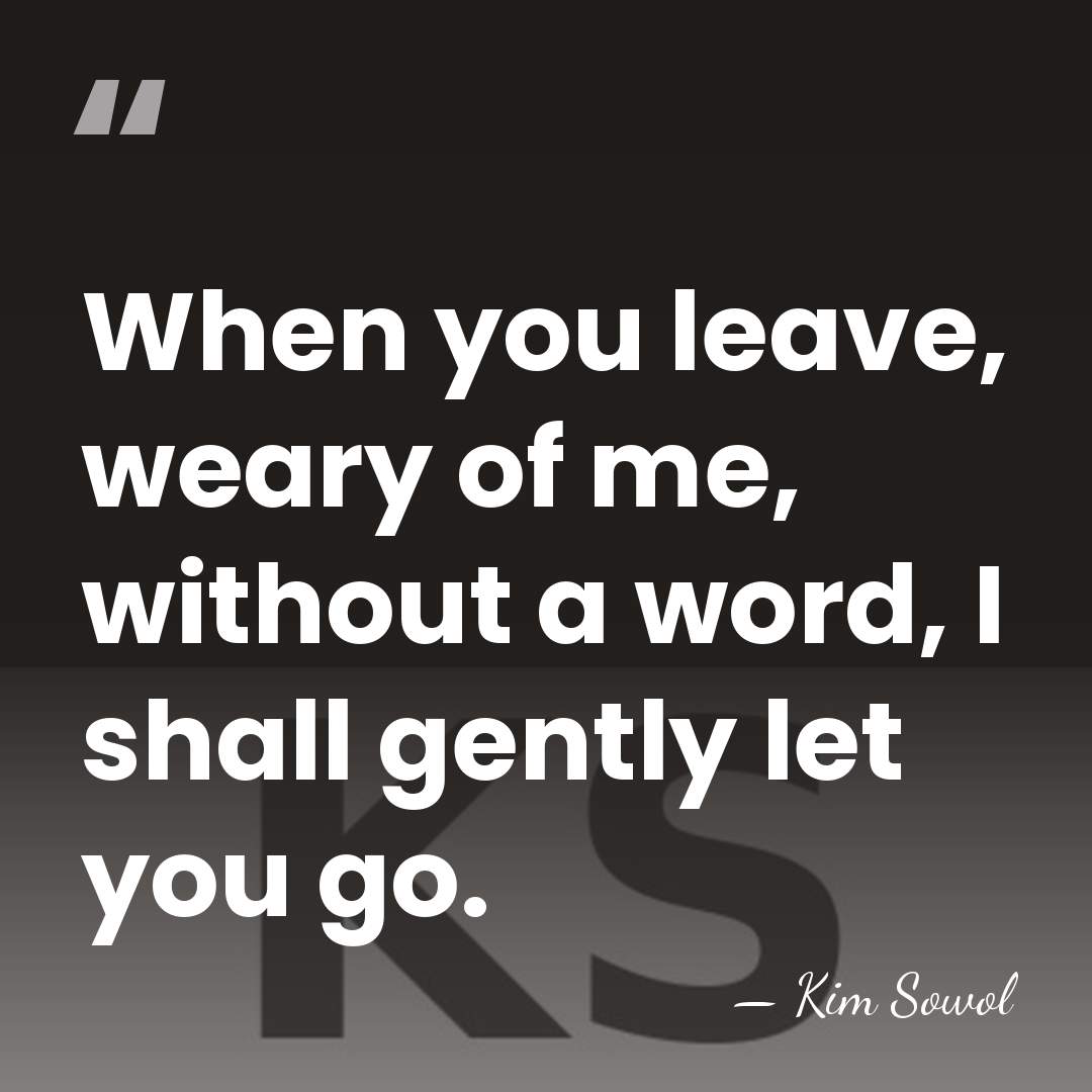 When you leave, weary of me, without a word, I shall gently&hellip; - Kim Sowol