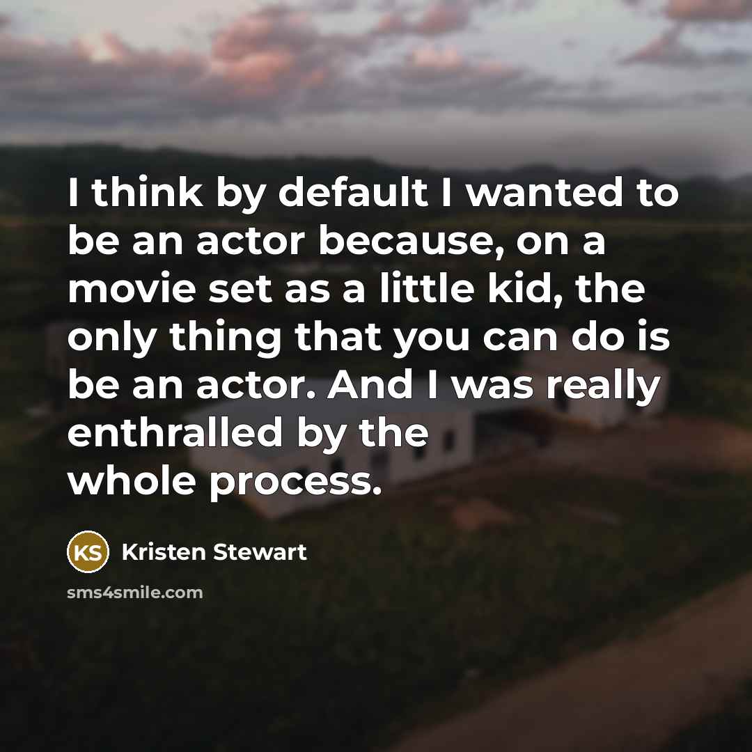 “I think by default I wanted to be an actor…” quote by Kristen Stewart