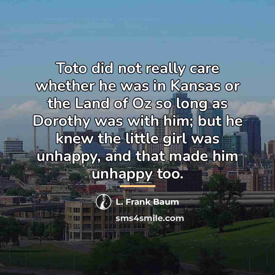 “Toto did not really care whether he was in Kansas…” quote by L. Frank Baum