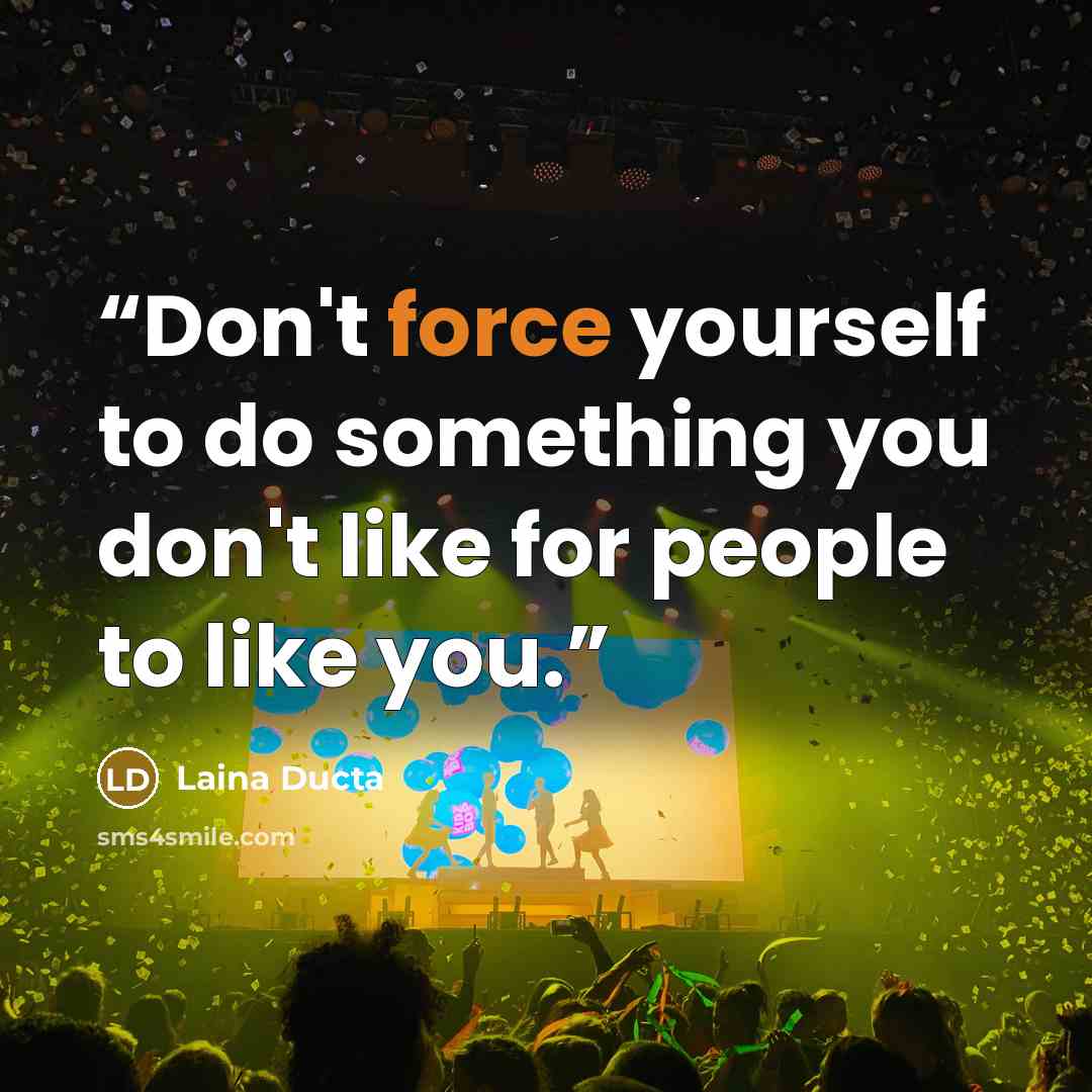 “Don't force yourself to do something you don't like for people to like you.” quote by Laina Ducta