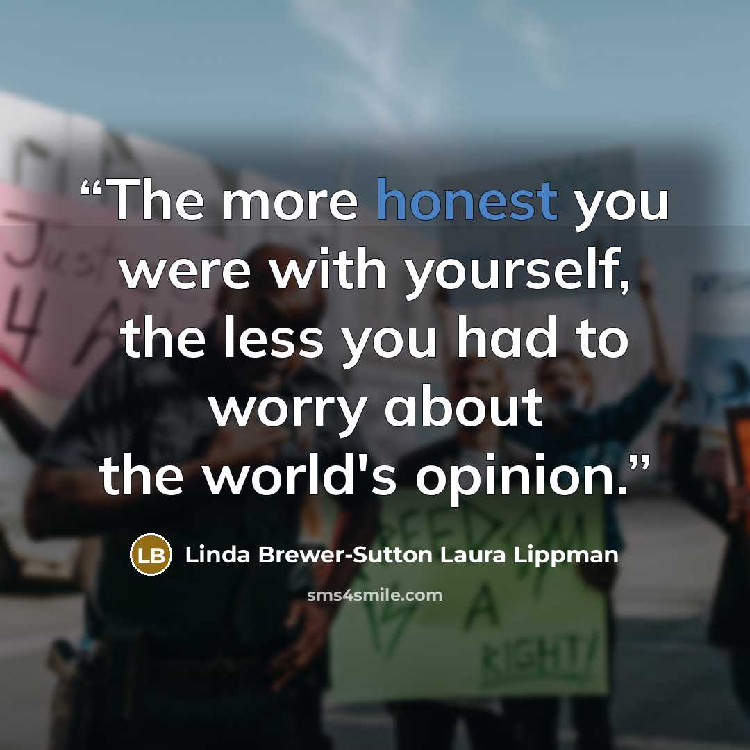“The more honest you were with yourself, the less you had to worry about the world's opinion.” quote by Linda Brewer-Sutton Laura Lippman