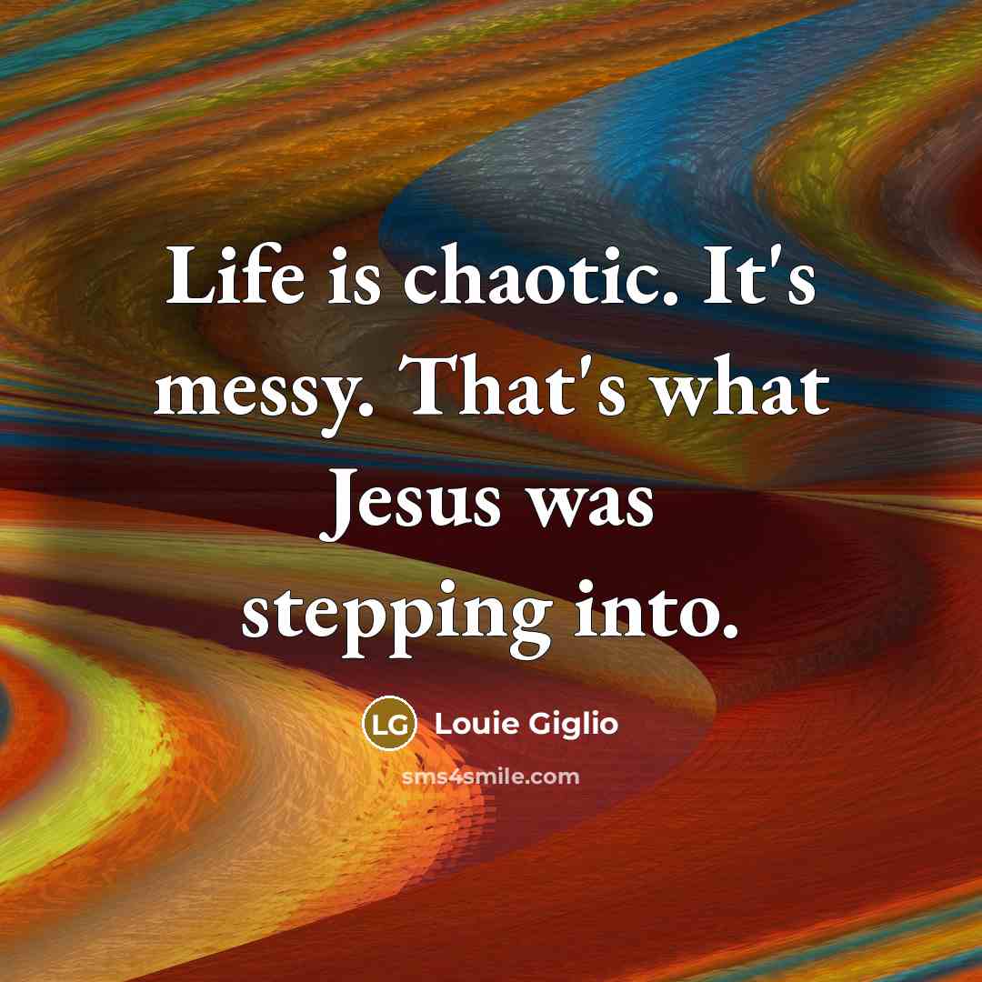 “Life is chaotic. It's messy. That's what Jesus was stepping…” quote by Louie Giglio