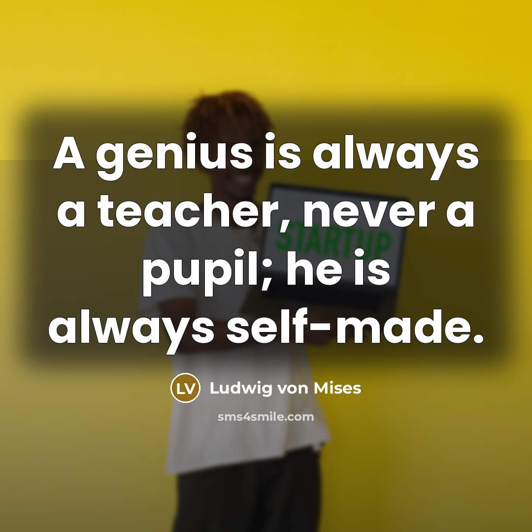 “A genius is always a teacher, never a pupil; he…” quote by Ludwig von Mises