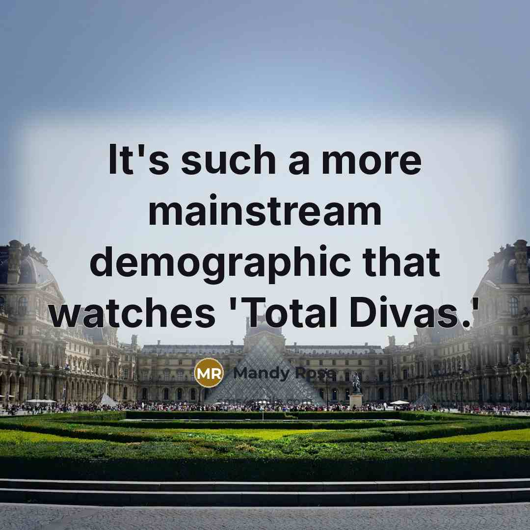 “It's such a more mainstream demographic that watches 'Total Divas.'…” quote by Mandy Rose