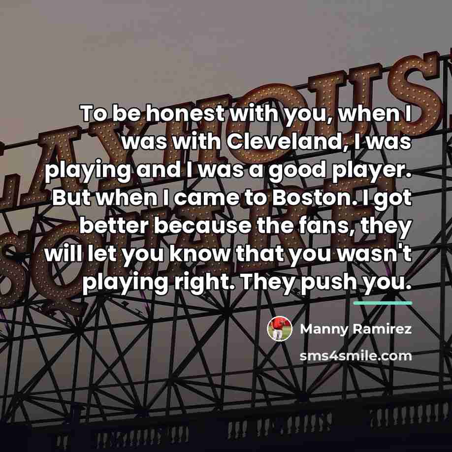 “To be honest with you, when I was with Cleveland,…” quote by Manny Ramirez
