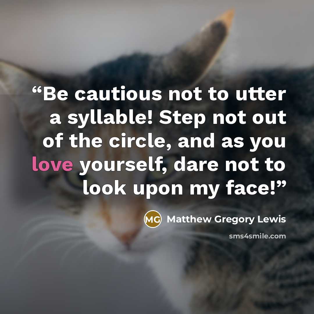 “Be cautious not to utter a syllable! Step not out of the circle, and as you love yourself, dare not to look upon my face!” quote by Matthew Gregory Lewis