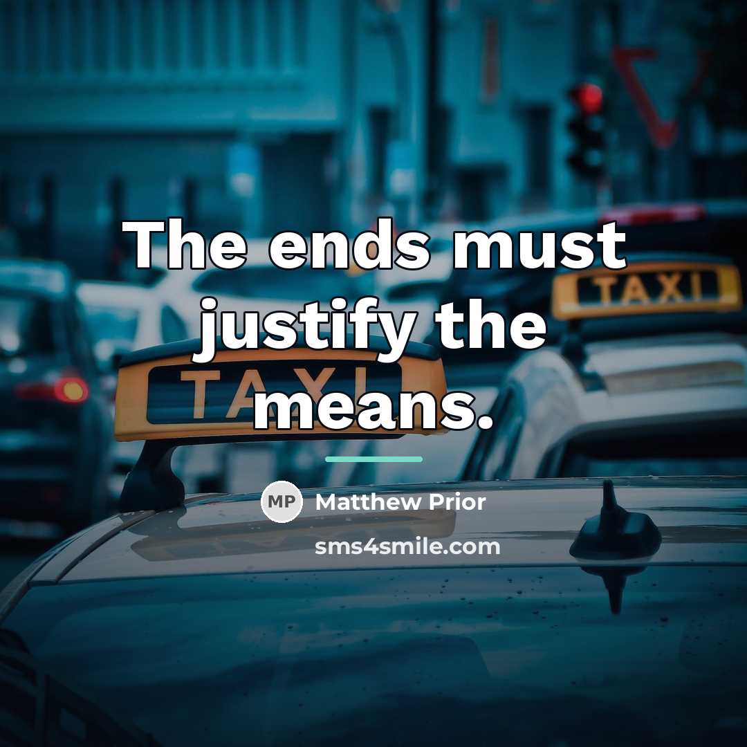 “The ends must justify the means.…” quote by Matthew Prior