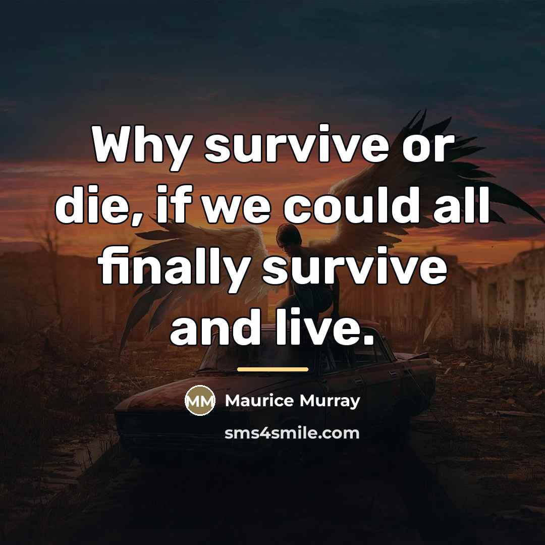 “Why survive or die, if we could all finally survive…” quote by Maurice Murray