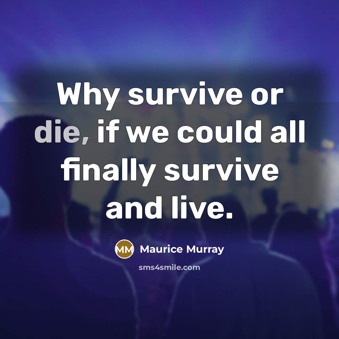 “Why survive or die, if we could all finally survive and live.” quote by Maurice Murray
