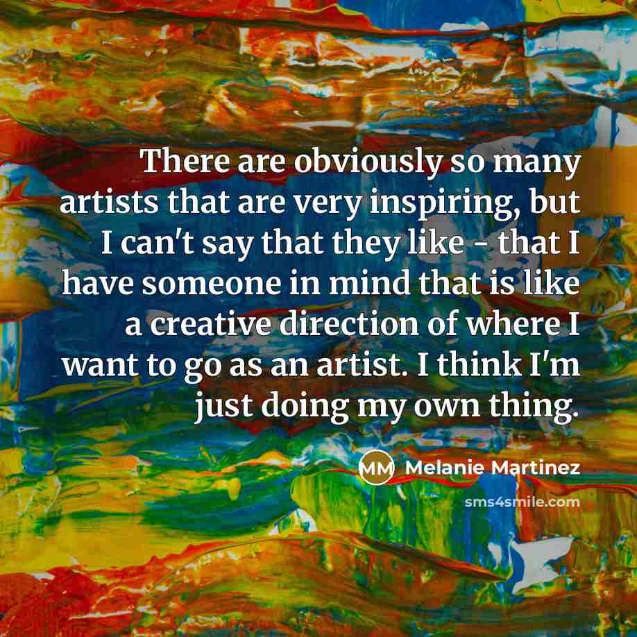 “There are obviously so many artists that are very inspiring,…” quote by Melanie Martinez