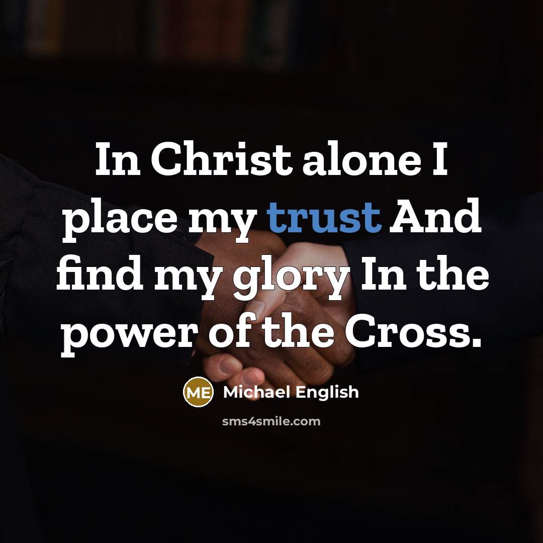 “In Christ alone I place my trust And find my glory In the power of the Cross.” quote by Michael English