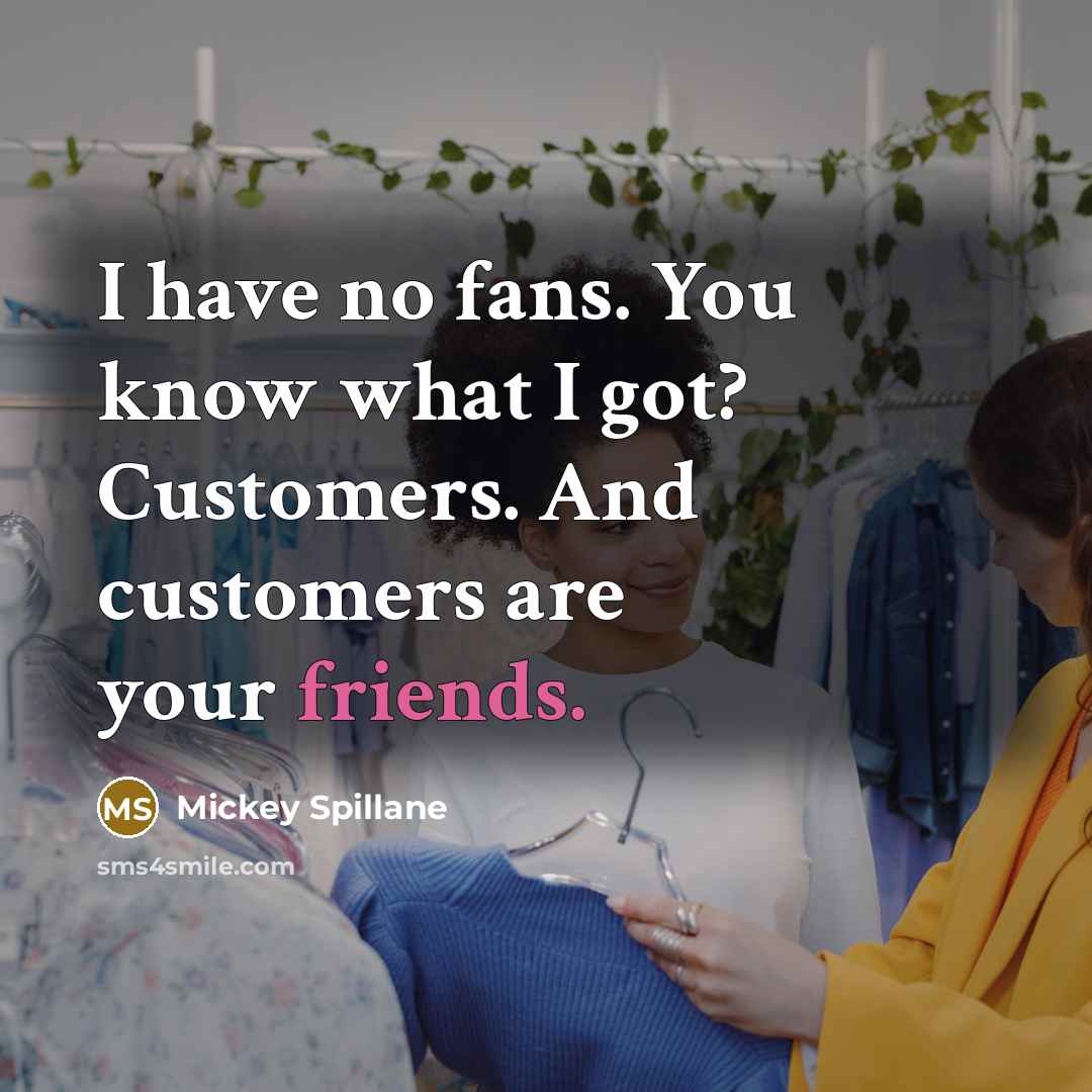 “I have no fans. You know what I got? Customers.…” quote by Mickey Spillane