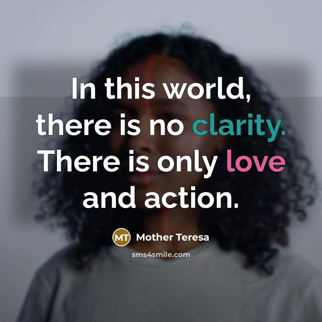“In this world, there is no clarity. There is only…” quote by Mother Teresa