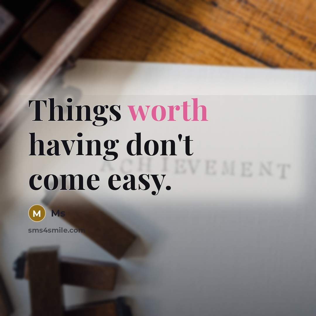 “Things worth having don't come easy.” quote by Ms