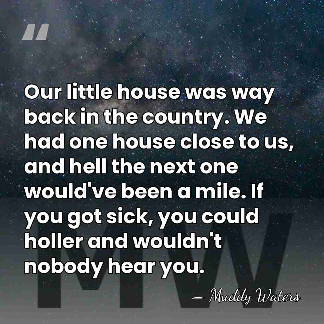 Our little house was way back in the country. We had one&hellip; - Muddy Waters