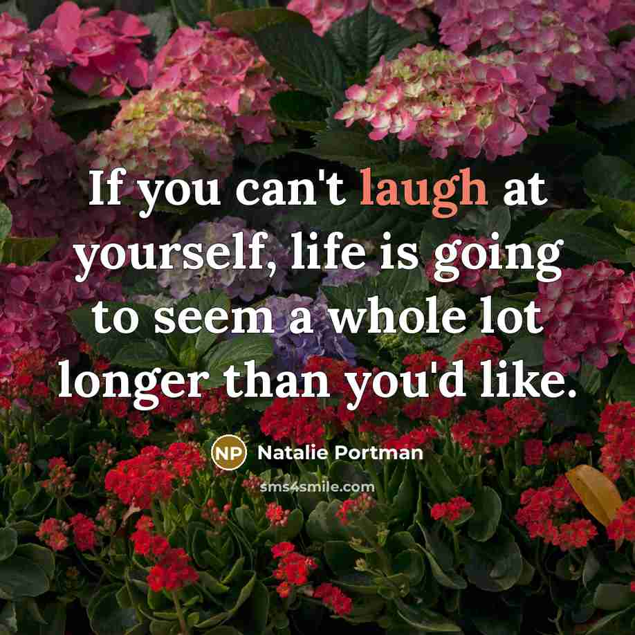 “If you can't laugh at yourself, life is going to seem a whole lot longer than you'd like.” quote by Natalie Portman