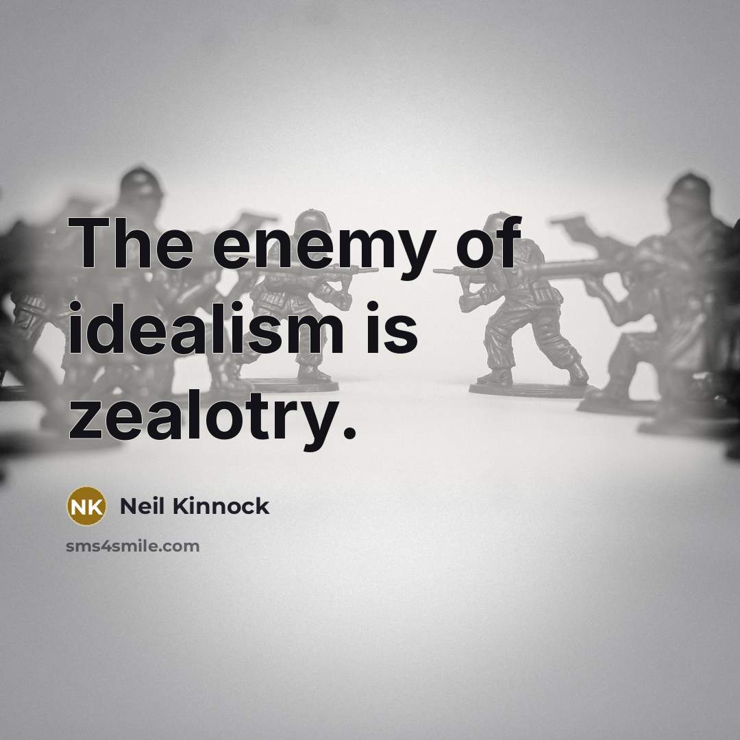 “The enemy of idealism is zealotry.…” quote by Neil Kinnock