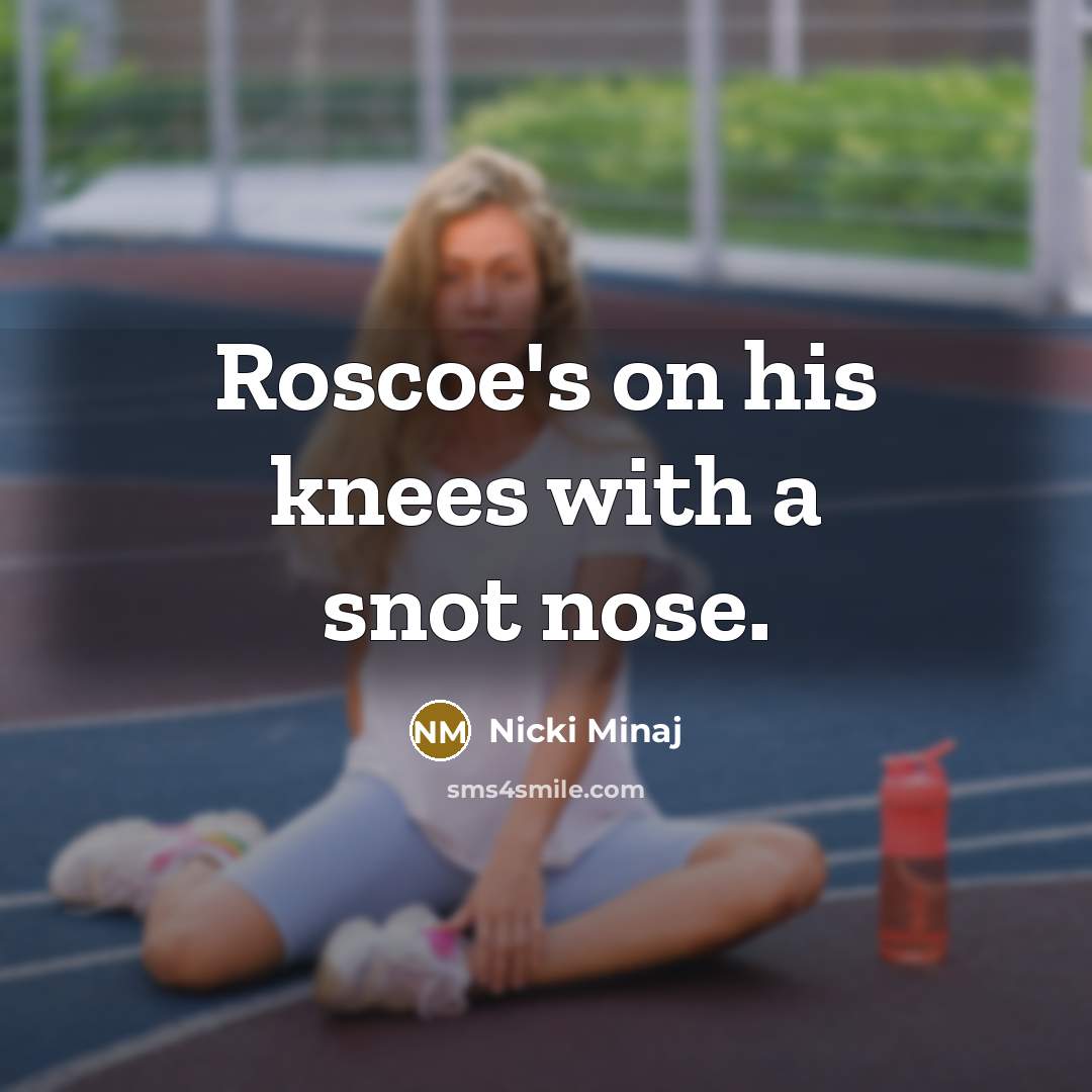 “Roscoe's on his knees with a snot nose.…” quote by Nicki Minaj