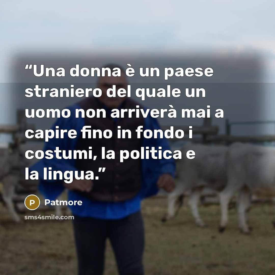 “Una donna è un paese straniero del quale un uomo non arriverà mai a capire fino in fondo i costumi, la politica e la lingua.” quote by Patmore