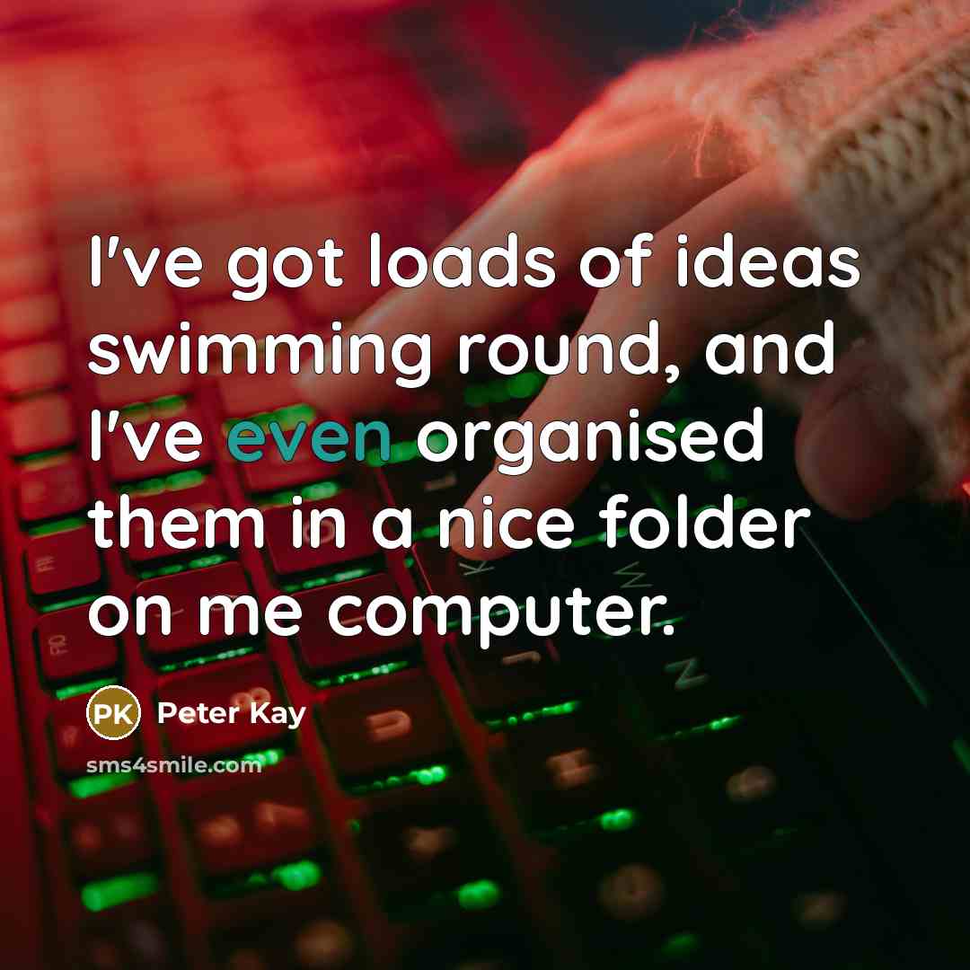 “I've got loads of ideas swimming round, and I've even…” quote by Peter Kay